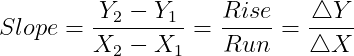 \dpi{150} Slope = \frac{Y_{2}-Y_{1}}{X_{2}-X_{1}} = \frac{Rise}{Run} = \frac{\bigtriangleup Y}{\bigtriangleup X}